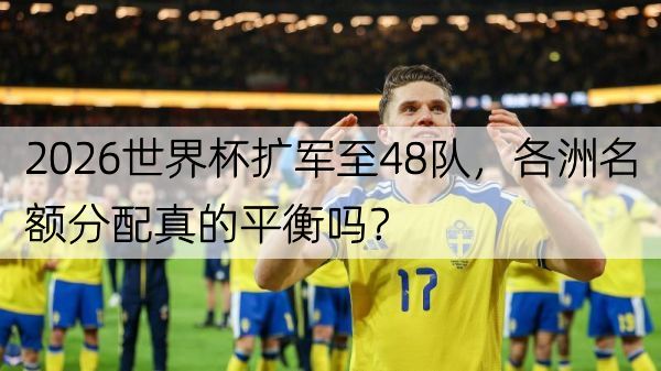 详细阅读:2026世界杯扩军至48队,各洲名额分配真的平衡吗? 2026世界杯扩军至48队,各洲名额分配真的平衡吗?