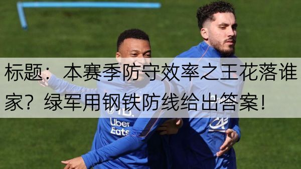 详细阅读:标题:本赛季防守效率之王花落谁家?绿军用钢铁防线给出答案! 标题:本赛季防守效率之王花落谁家?绿军用钢铁防线给出答案!