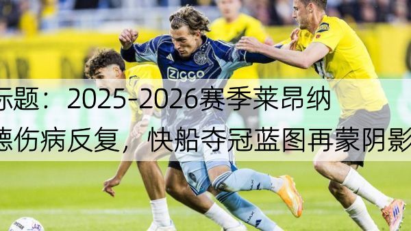 详细阅读:标题:2025-2026赛季莱昂纳德伤病反复,快船夺冠蓝图再蒙阴影? 标题:2025-2026赛季莱昂纳德伤病反复,快船夺冠蓝图再蒙阴影?