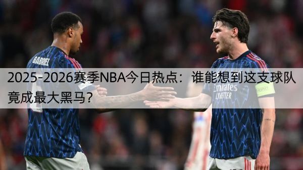 2025-2026赛季NBA今日热点：谁能想到这支球队竟成最大黑马？