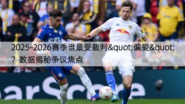 2025-2026赛季谁最受裁判"偏爱"？数据揭秘争议焦点