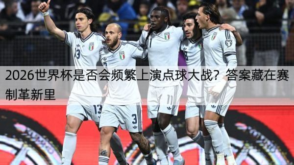 详细阅读:2026世界杯是否会频繁上演点球大战?答案藏在赛制革新里 2026世界杯是否会频繁上演点球大战?答案藏在赛制革新里