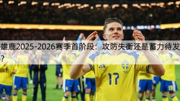 详细阅读:雄鹿2025-2026赛季首阶段:攻防失衡还是蓄力待发? 雄鹿2025-2026赛季首阶段:攻防失衡还是蓄力待发?