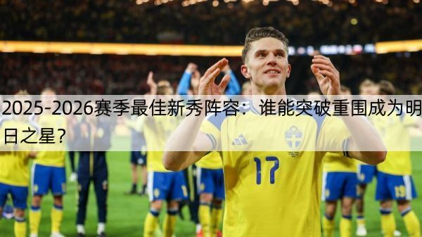 详细阅读:2025-2026赛季最佳新秀阵容:谁能突破重围成为明日之星? 2025-2026赛季最佳新秀阵容:谁能突破重围成为明日之星?