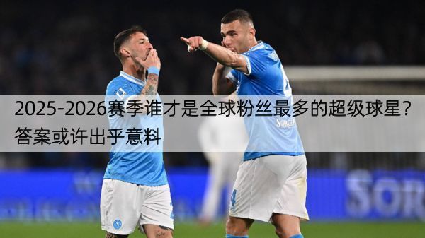 详细阅读:2025-2026赛季谁才是全球粉丝最多的超级球星?答案或许出乎意料 2025-2026赛季谁才是全球粉丝最多的超级球星?答案或许出乎意料