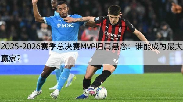 详细阅读:2025-2026赛季总决赛MVP归属悬念:谁能成为最大赢家? 2025-2026赛季总决赛MVP归属悬念:谁能成为最大赢家?