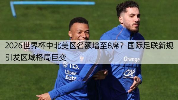 详细阅读:2026世界杯中北美区名额增至8席?国际足联新规引发区域格局巨变 2026世界杯中北美区名额增至8席?国际足联新规引发区域格局巨变