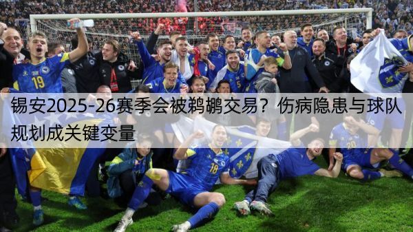 详细阅读:锡安2025-26赛季会被鹈鹕交易?伤病隐患与球队规划成关键变量 锡安2025-26赛季会被鹈鹕交易?伤病隐患与球队规划成关键变量
