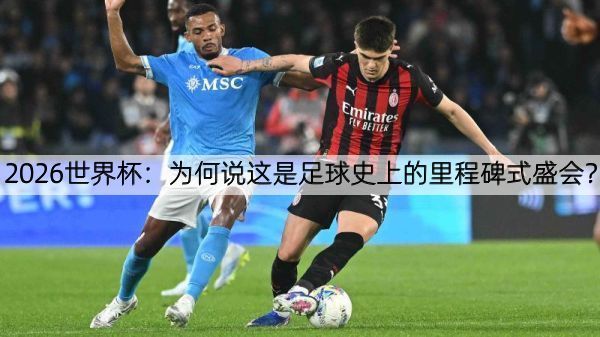 详细阅读:2026世界杯:为何说这是足球史上的里程碑式盛会? 2026世界杯:为何说这是足球史上的里程碑式盛会?