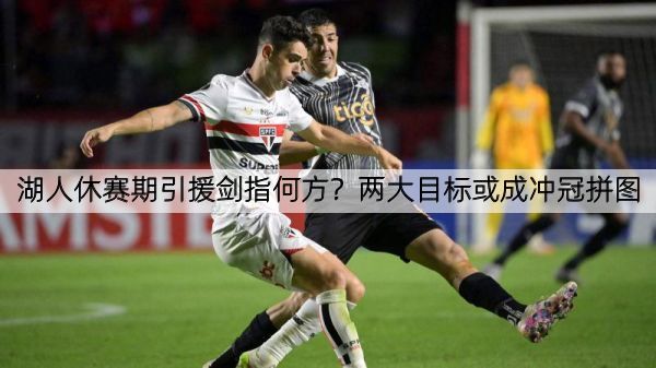 详细阅读:湖人休赛期引援剑指何方?两大目标或成冲冠拼图 湖人休赛期引援剑指何方?两大目标或成冲冠拼图