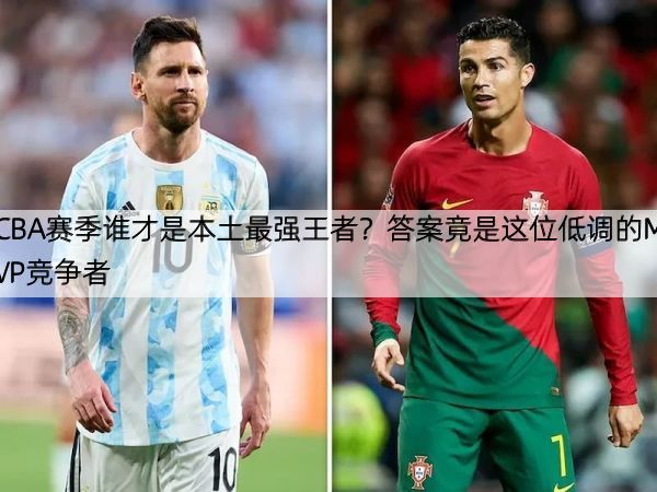 详细阅读:CBA赛季谁才是本土最强王者?答案竟是这位低调的MVP竞争者 CBA赛季谁才是本土最强王者?答案竟是这位低调的MVP竞争者
