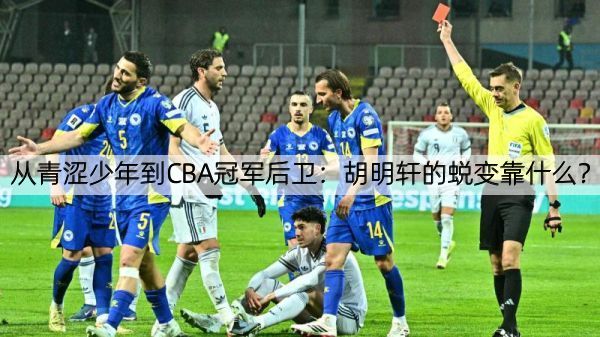 详细阅读:从青涩少年到CBA冠军后卫:胡明轩的蜕变靠什么? 从青涩少年到CBA冠军后卫:胡明轩的蜕变靠什么?