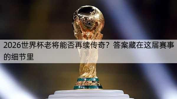详细阅读:2026世界杯老将能否再续传奇?答案藏在这届赛事的细节里 2026世界杯老将能否再续传奇?答案藏在这届赛事的细节里