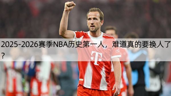 详细阅读:2025-2026赛季NBA历史第一人,难道真的要换人了? 2025-2026赛季NBA历史第一人,难道真的要换人了?