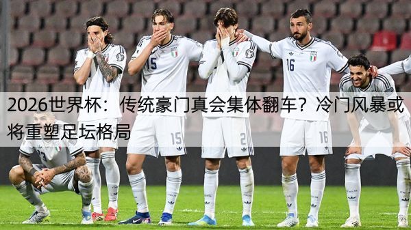 详细阅读:2026世界杯:传统豪门真会集体翻车?冷门风暴或将重塑足坛格局 2026世界杯:传统豪门真会集体翻车?冷门风暴或将重塑足坛格局