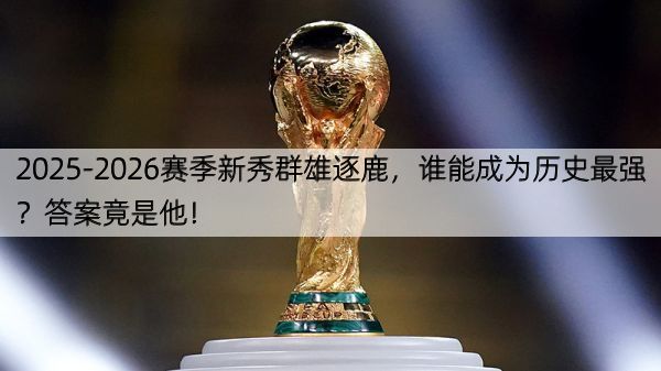 详细阅读:2025-2026赛季新秀群雄逐鹿,谁能成为历史最强?答案竟是他! 2025-2026赛季新秀群雄逐鹿,谁能成为历史最强?答案竟是他!