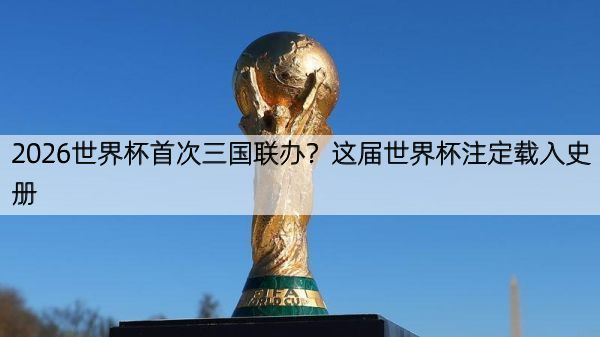 详细阅读:2026世界杯首次三国联办?这届世界杯注定载入史册 2026世界杯首次三国联办?这届世界杯注定载入史册