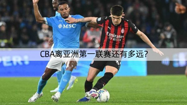 详细阅读:CBA离亚洲第一联赛还有多远? CBA离亚洲第一联赛还有多远?