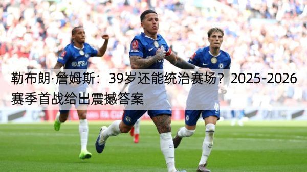 详细阅读:勒布朗·詹姆斯:39岁还能统治赛场?2025-2026赛季首战给出震撼答案 勒布朗·詹姆斯:39岁还能统治赛场?2025-2026赛季首战给出震撼答案