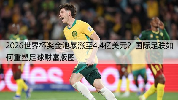 详细阅读:2026世界杯奖金池暴涨至4.4亿美元?国际足联如何重塑足球财富版图 2026世界杯奖金池暴涨至4.4亿美元?国际足联如何重塑足球财富版图