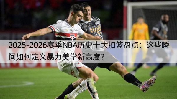 详细阅读:2025-2026赛季NBA历史十大扣篮盘点:这些瞬间如何定义暴力美学新高度? 2025-2026赛季NBA历史十大扣篮盘点:这些瞬间如何定义暴力美学新高度?