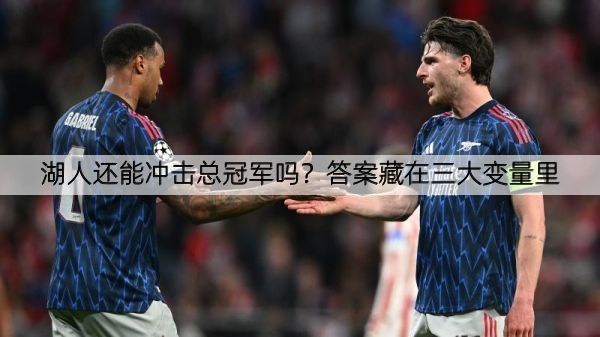 详细阅读:湖人还能冲击总冠军吗?答案藏在三大变量里 湖人还能冲击总冠军吗?答案藏在三大变量里