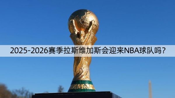 2025-2026赛季拉斯维加斯会迎来NBA球队吗？