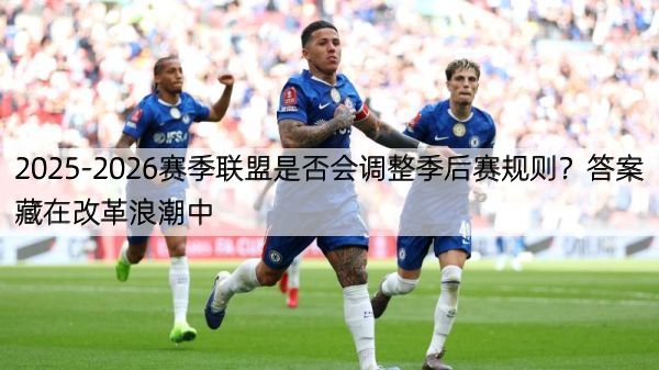 2025-2026赛季联盟是否会调整季后赛规则？答案藏在改革浪潮中