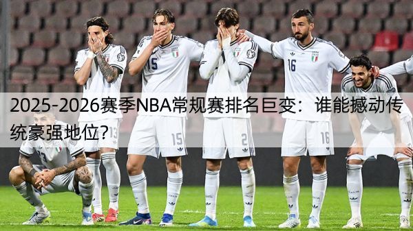 2025-2026赛季NBA常规赛排名巨变：谁能撼动传统豪强地位？