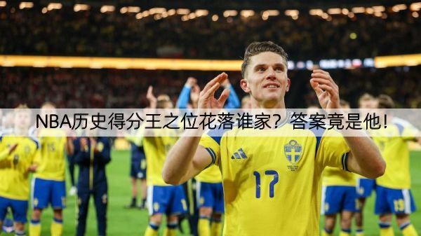 NBA历史得分王之位花落谁家？答案竟是他！