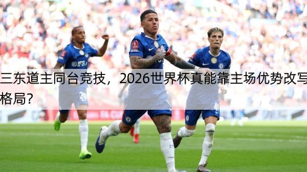 详细阅读:三东道主同台竞技,2026世界杯真能靠主场优势改写格局? 三东道主同台竞技,2026世界杯真能靠主场优势改写格局?