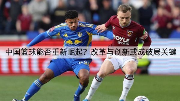中国篮球能否重新崛起？改革与创新或成破局关键