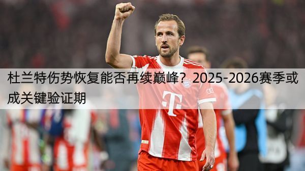 杜兰特伤势恢复能否再续巅峰？2025-2026赛季或成关键验证期
