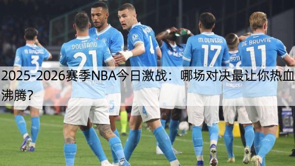 2025-2026赛季NBA今日激战：哪场对决最让你热血沸腾？