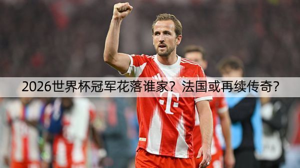 2026世界杯冠军花落谁家？法国或再续传奇？