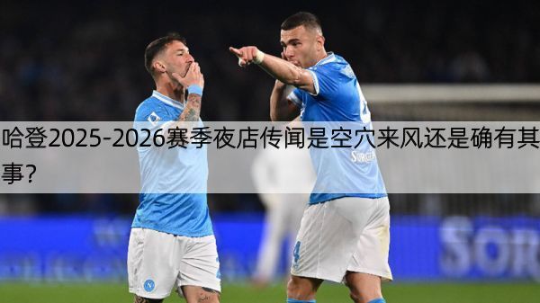 哈登2025-2026赛季夜店传闻是空穴来风还是确有其事？