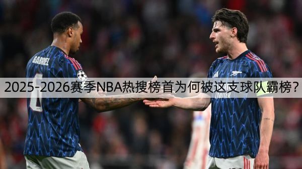 2025-2026赛季NBA热搜榜首为何被这支球队霸榜？