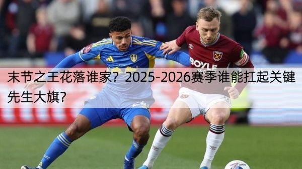 末节之王花落谁家？2025-2026赛季谁能扛起关键先生大旗？
