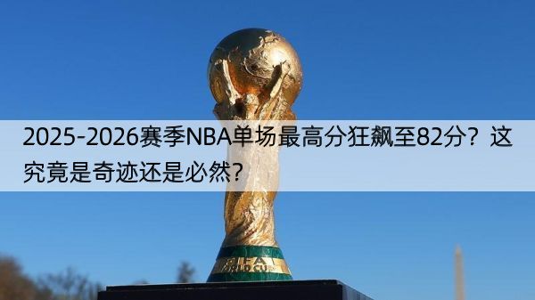 2025-2026赛季NBA单场最高分狂飙至82分？这究竟是奇迹还是必然？