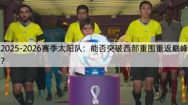 2025-2026赛季太阳队：能否突破西部重围重返巅峰？
