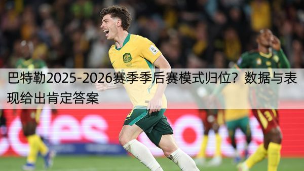 巴特勒2025-2026赛季季后赛模式归位？数据与表现给出肯定答案
