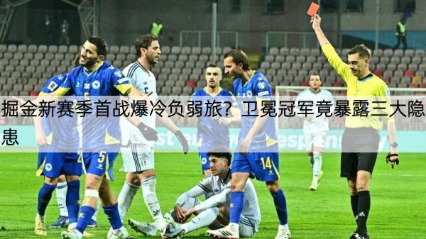 掘金新赛季首战爆冷负弱旅？卫冕冠军竟暴露三大隐患