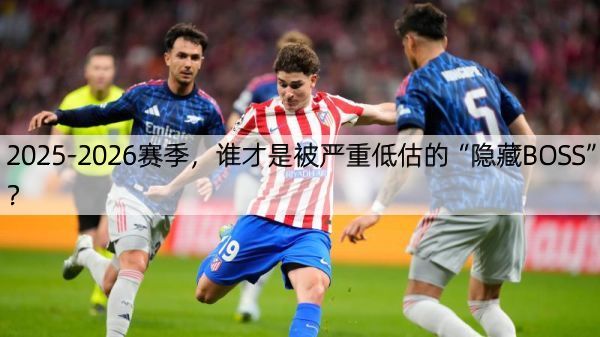 2025-2026赛季，谁才是被严重低估的“隐藏BOSS”？