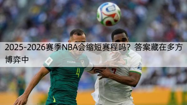 2025-2026赛季NBA会缩短赛程吗？答案藏在多方博弈中