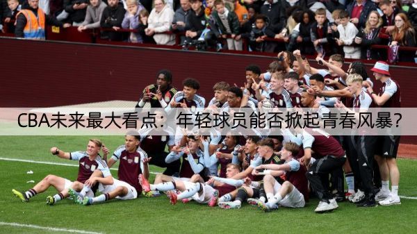 CBA未来最大看点：年轻球员能否掀起青春风暴？