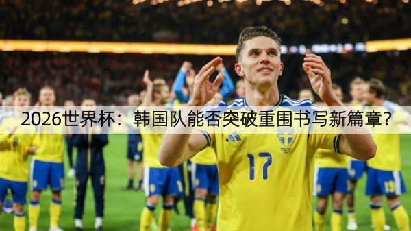 2026世界杯：韩国队能否突破重围书写新篇章？