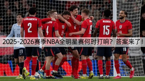 2025-2026赛季NBA全明星赛何时打响？答案来了！