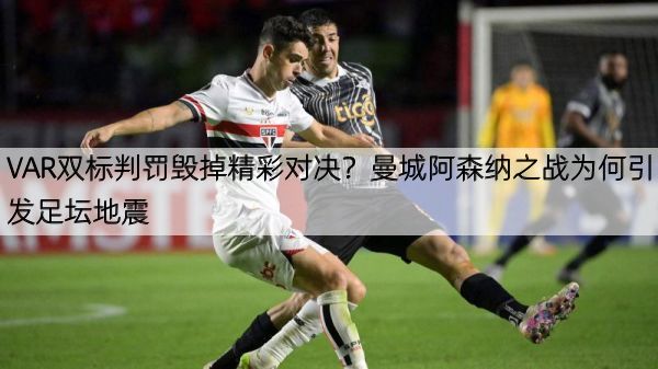 VAR双标判罚毁掉精彩对决？曼城阿森纳之战为何引发足坛地震