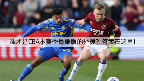 谁才是CBA本赛季最耀眼的外援？答案在这里！