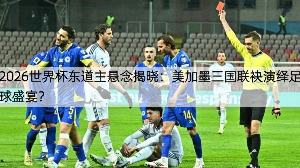 2026世界杯东道主悬念揭晓：美加墨三国联袂演绎足球盛宴？